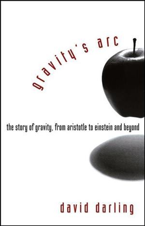Gravity's arc : the story of gravity, from Aristotle to Einstein and beyond / David Darling.