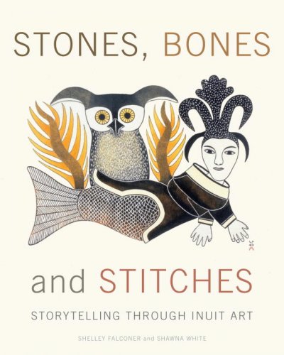 Stones, bones and stitches : storytelling through Inuit art / Shelley Falconer, Shawna White.