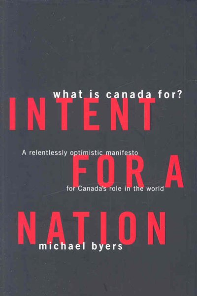 Intent for a nation : what is Canada for? A relentlessly optimistic manifesto for Canada's role in the world Michael Byers.