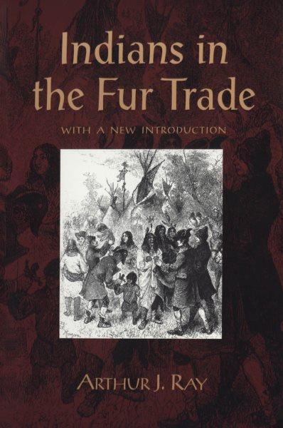 Indians in the fur trade : their role as trappers, hunters, and middlemen in the lands southwest of Hudson Bay, 1660-1870 / Arthur J. Ray.