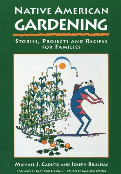 Native American gardening : stories, projects, and recipes for families / Michael J. Caduto and Joseph Bruchac ; interior illustrations by Mary Adair, Adelaide Murphy Tyrol, and Carol Wood ; foreword by Gary Paul Nabhan ; preface by Marjorie Waters.