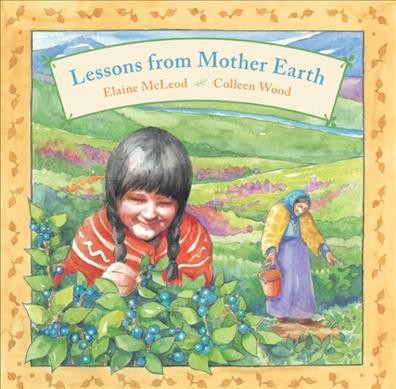 Lessons from Mother Earth / story by Elaine McLeod ; pictures by Colleen Wood.
