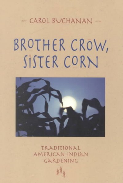 Brother Crow, Sister Corn : traditional American Indian gardening / Carol Buchanan.