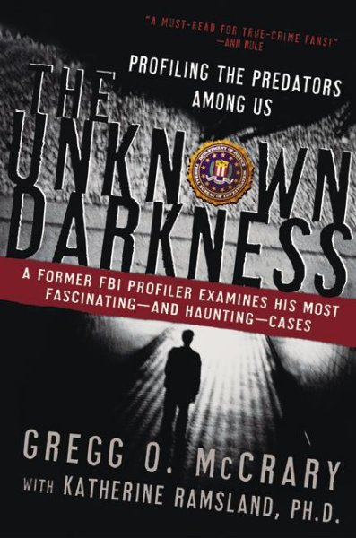 The unknown darkness : profiling the predators among us / Gregg O. McCrary ; with Katherine Ramsland.