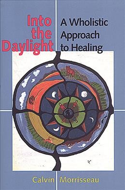 Into the daylight : a wholistic approach to healing / Calvin Morrisseau.