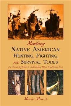 Making Native American hunting, fighting, and survival tools : the complete guide to making and using traditional tools / Monte Burch.