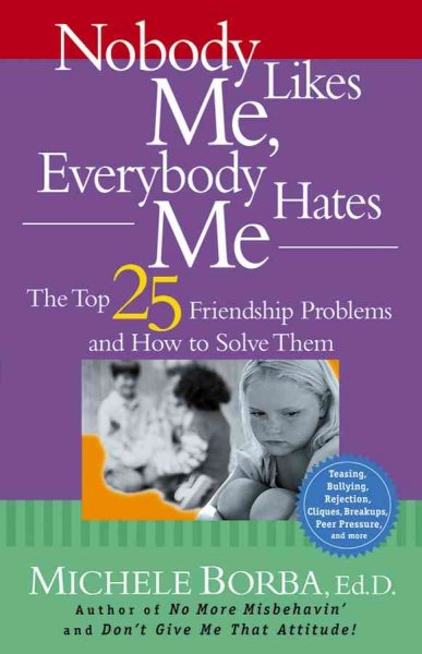 Nobody likes me, everybody hates me : the top 25 friendship problems and how to solve them / Michele Borba.