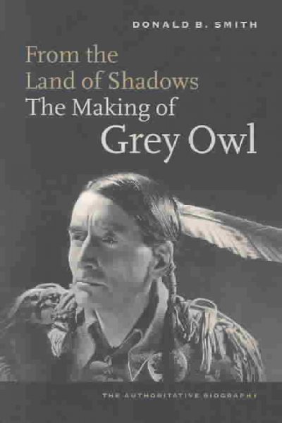 From the land of shadows : the making of Grey Owl / Donald B. Smith.