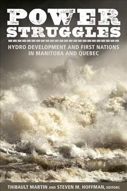 Power struggles : hydro development and First Nations in Manitoba and Quebec / Thibault Martin and Steven M. Hoffman, editors.