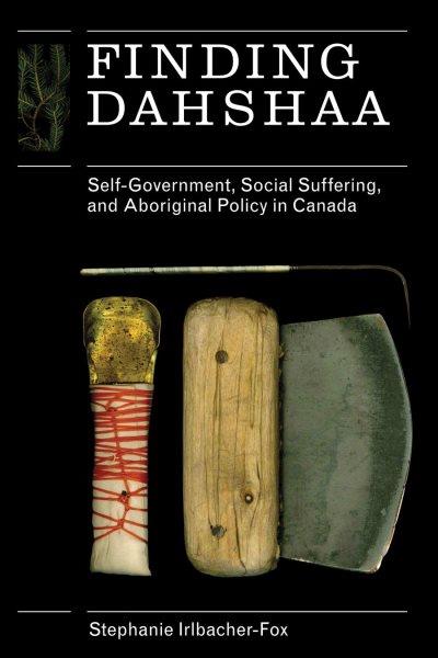 Finding dahshaa : self-government, social suffering and aboriginal policy in Canada / Stephanie Irlbacher-Fox ; foreword by Bill Erasmus.