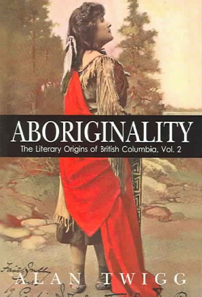 Aboriginality: the literary origins of British Columbia, vol 2 / Alan Twigg.