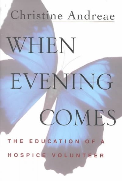 When evening comes : the education of a hospice volunteer / Christine Andreae.