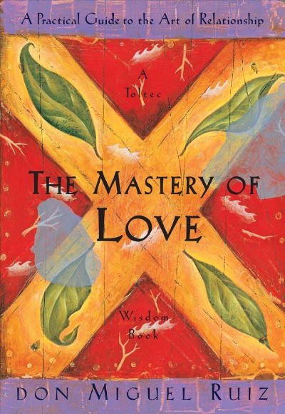 The mastery of love : a practical guide to the art of relationship / Miguel Ruiz.