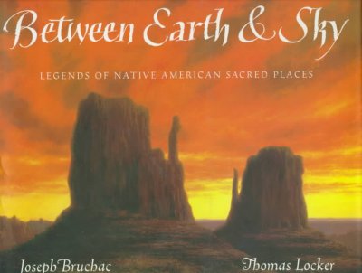 Between earth & sky : legends of Native American sacred places / written by Joseph Bruchac ; illustrated by Thomas Locker.