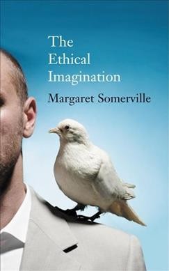 The ethical imagination : journeys of the human spirit / Margaret Somerville.