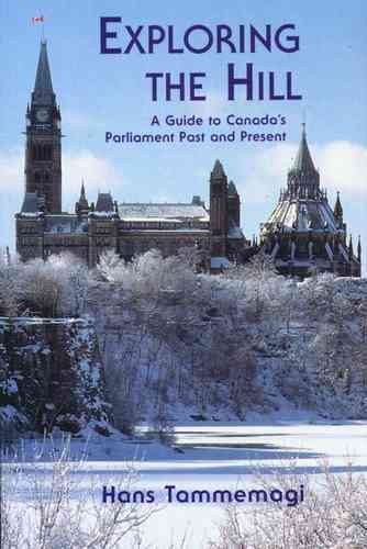 Exploring the Hill : [a guide to Canada's Parliament past and present] / Hans Tammemagi.