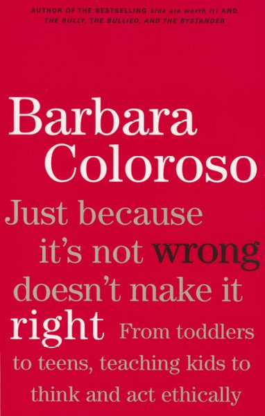 Just because it's not wrong doesn't make it right : from toddlers to teens, teaching kids to think and act ethically / Barbara Coloroso.