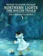 Northern lights [book] : soccer trails / Michael Arvaarluk Kusugak ; art by Vladyana Krykorka.