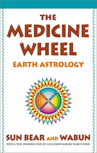 The medicine wheel : earth astrology / by Sun Bear and Wabun ; illustrated by Nimimosha and Thunderbird Woman.