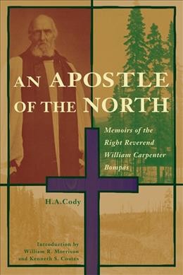 An apostle of the north : memoirs of the Right Reverend William Carpenter Bompas / H.A. Cody ; introduction by William R. Morrison and Kenneth S. Coates.