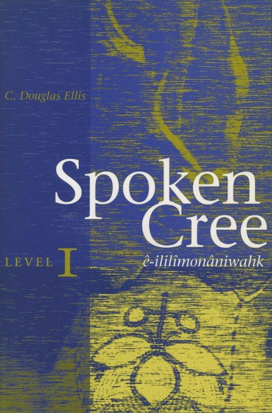 Spoken Cree, Level I, west coast of James Bay / C. Douglas Ellis ; informants, John Wynne, Anne Scott, Xavier Sutherland.