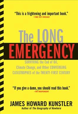 The long emergency : surviving the converging catastrophes of the twenty-first century / James Howard Kunstler.