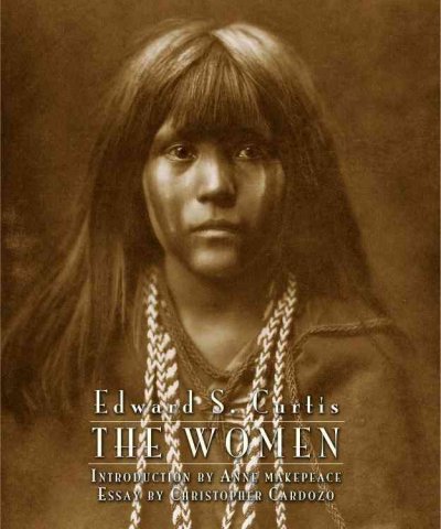 Edward S. Curtis : the women / Christopher Cardozo ; foreword by Louise Erdrich ; introduction by Anne Makepeace.