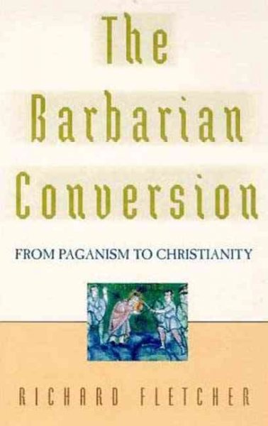 The barbarian conversion : from paganism to Christianity / Richard Fletcher.
