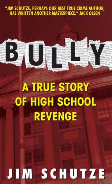 Bully: a true story of high school revenge : a true story of high school / Jim Schultze.