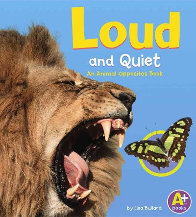 Loud and quiet : an animal opposites book / by Lisa Bullard.