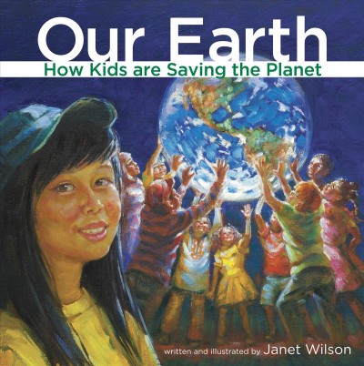 Our earth : how kids are saving the planet / written and illustrated by Janet Wilson.