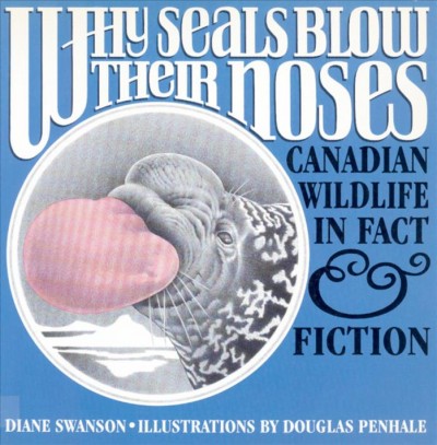 Why seals blow their noses : North American wildlife in fact and fiction / by Diane Swanson ; illustrations by Douglas Penhale.
