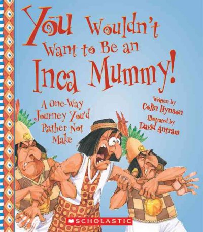 You wouldn't want to be an Inca mummy! : a one-way journey you'd rather not make / written by Colin Hynson ; illustrated by David Antram ; created and designed by David Salariya.