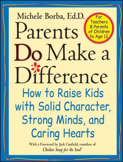 Parents do make a difference : how to raise kids with solid character, strong minds, and caring hearts / Michele Borba.