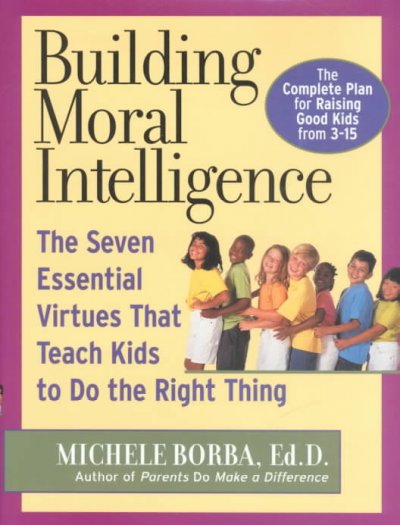 Building moral intelligence : the seven essential virtues that teach kids to do the right thing / Michele Borba.