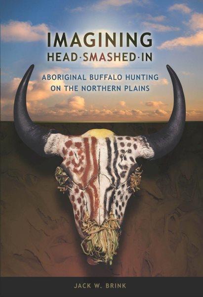 Imagining Head-Smashed-In : Aboriginal buffalo hunting on the northern plains / Jack W. Brink.