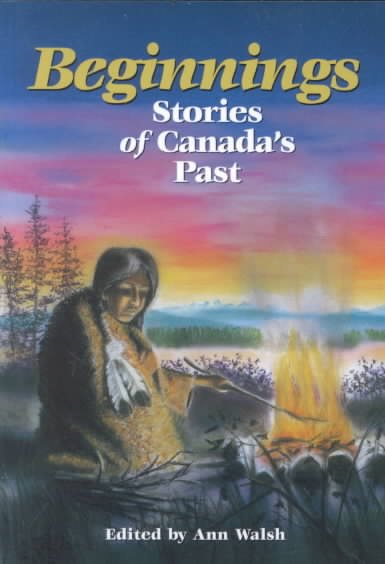 Beginnings : stories of Canada's past / edited by Ann Walsh.