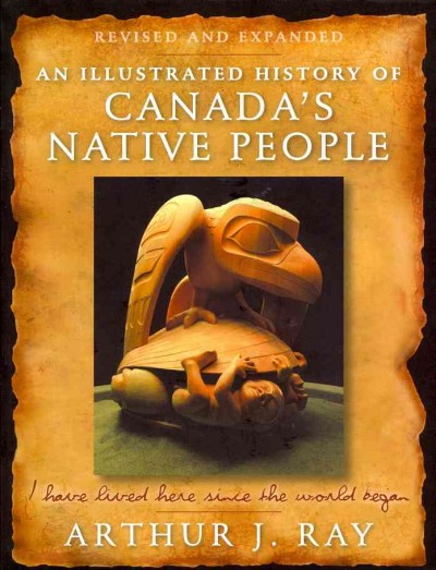 An illustrated history of Canada's Native people : I have lived here since the world began / Arthur J. Ray.