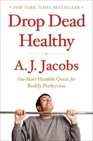 Drop dead healthy : one man's humble quest for bodily perfection / A. J. Jacobs.