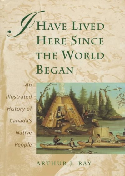 I HAVE LIVED HERE SINCE THE WORLD BEGAN: AN ILLUSTRATED HISTORY OF CANADIAN'S NATIVE PEOPLE.