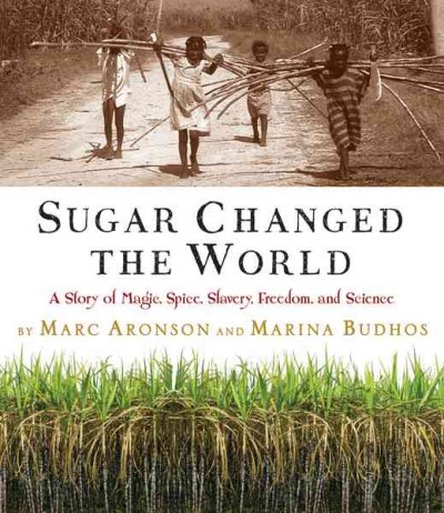 Sugar changed the world : a story of magic, spice, slavery, freedom, and science / by Marc Aronson and Marina Budhos.