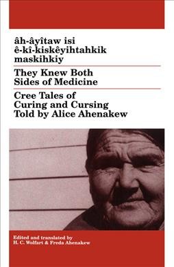 h-Â¢yÂ®taw isi Âª-kÂ®-kiskÂªyihtahkik maskihkiy = They knew both sides of medicine : Cree tales of curing and cursing / told by Alice Ahenakew ; edited, translated and with a glossary by H.C. Wolfart & Freda Ahenakew.