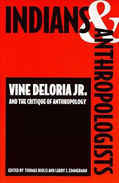 Indians and anthropologists : Vine Deloria Jr., and the critique of anthropology /  Edited by Thomas Biolsi and Larry J. Zimmerman.