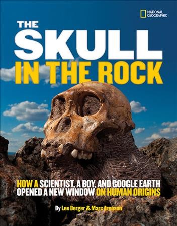 The skull in the rock : how a scientist, a boy, and Google Earth opened a new window on human origins / by Marc Aronson and Lee Berger.