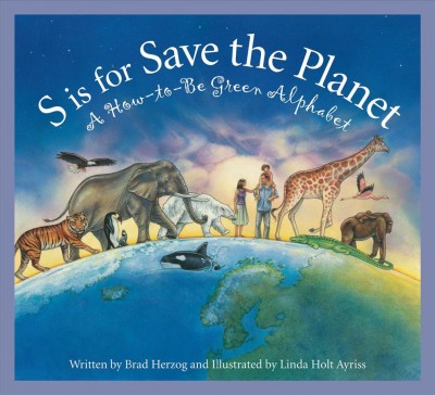 S is for save the planet : a how-to-be green alphabet / written by Brad Herzog ; and illustrated by Linda Holt Ayriss.