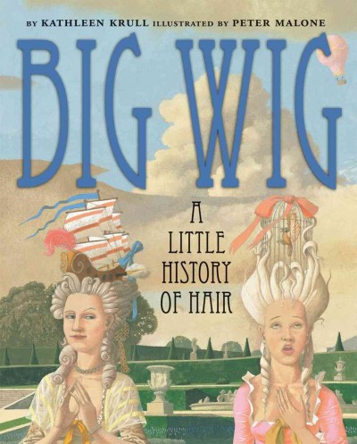 Big wig : a little history of hair / by Kathleen Krull ; illustrated by Peter Malone.