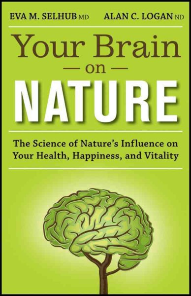 Your brain on nature : the science of nature's influence on your health, happiness and vitality by Eva M. Selhub, Alan C. Logan.