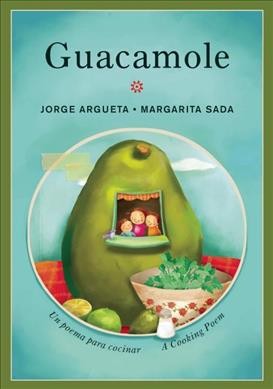 Guacamole : un poema para cocinar / escrito por Jorge Argueta ; ilustrado por Margarita Sada ; traducción de Elisa Amado = Guacamole : a cooking poem / words by Jorge Argueta ; pictures by Margarita Sada ; translated by Elisa Amado.