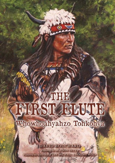 The first flute : Whowhoahyahzo Tohkohya / David Bouchard ; the art of Don Oelze ; the native flute of Jan Michael Looking Wolf.