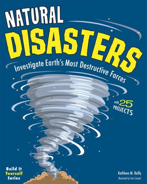 Natural disasters : investigate Earth's most destructive forces : with 25 projects / Kathleen M. Reilly ; illustrated by Tom Casteel.